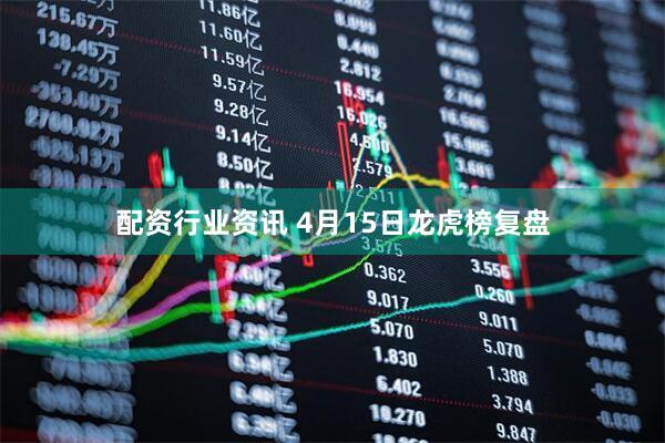 配资行业资讯 4月15日龙虎榜复盘