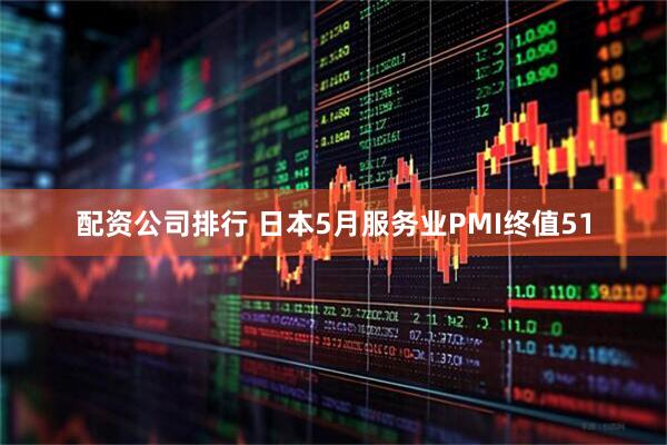 配资公司排行 日本5月服务业PMI终值51