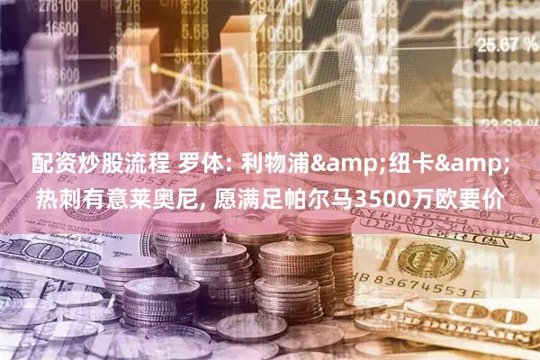 配资炒股流程 罗体: 利物浦&纽卡&热刺有意莱奥尼, 愿满足帕尔马3500万欧要价