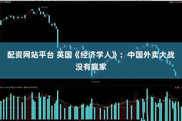 配资网站平台 英国《经济学人》：中国外卖大战没有赢家