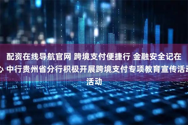 配资在线导航官网 跨境支付便捷行 金融安全记在心 中行贵州省分行积极开展跨境支付专项教育宣传活动