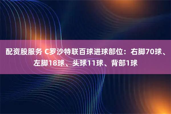 配资股服务 C罗沙特联百球进球部位：右脚70球、左脚18球、头球11球、背部1球