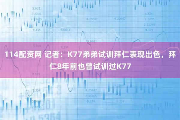 114配资网 记者：K77弟弟试训拜仁表现出色，拜仁8年前也曾试训过K77